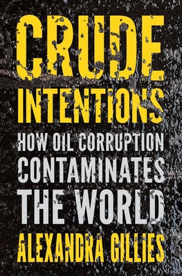 Book cover of Crude Intentions: How Oil Corruption Contaminates The World by Alexandra Gillies