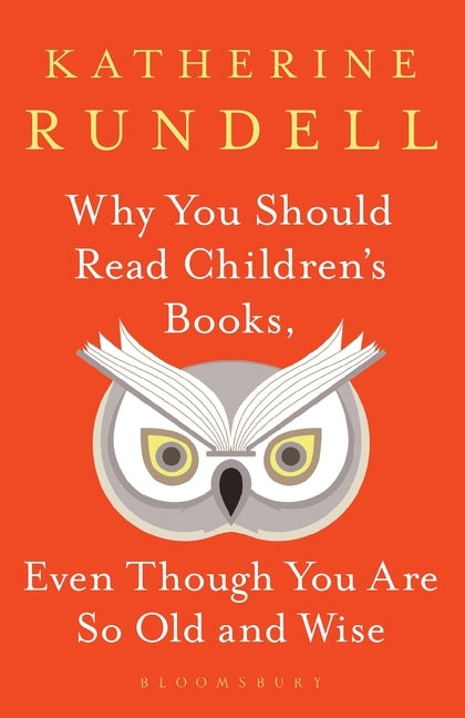 Book cover of Why You Should Read Children'S Books, Even Though You Are So Old And Wise by Katherine Rundell