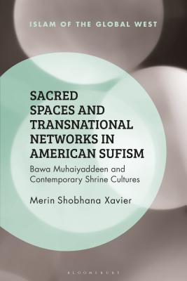 Book cover of Sacred Spaces And Transnational Networks In American Sufism: Bawa Muhaiyaddeen And Contemporary Shrine Cultures by Merin Shobhana Xavier, Frank Peter (Ed.), Kambiz GhaneaBassiri (Ed.)