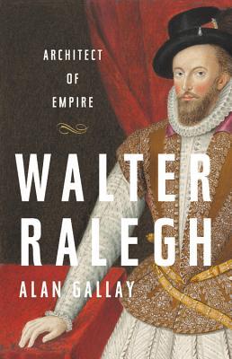 Book cover of Walter Ralegh: Architect Of Empire by Alan Gallay