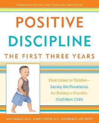 Book cover of Positive Discipline: The First Three Years: From Infant To Toddler--Laying The Foundation For Raising A Capable, Confident Child by Jane Nelsen, Cheryl Erwin, Roslyn Ann Duffy