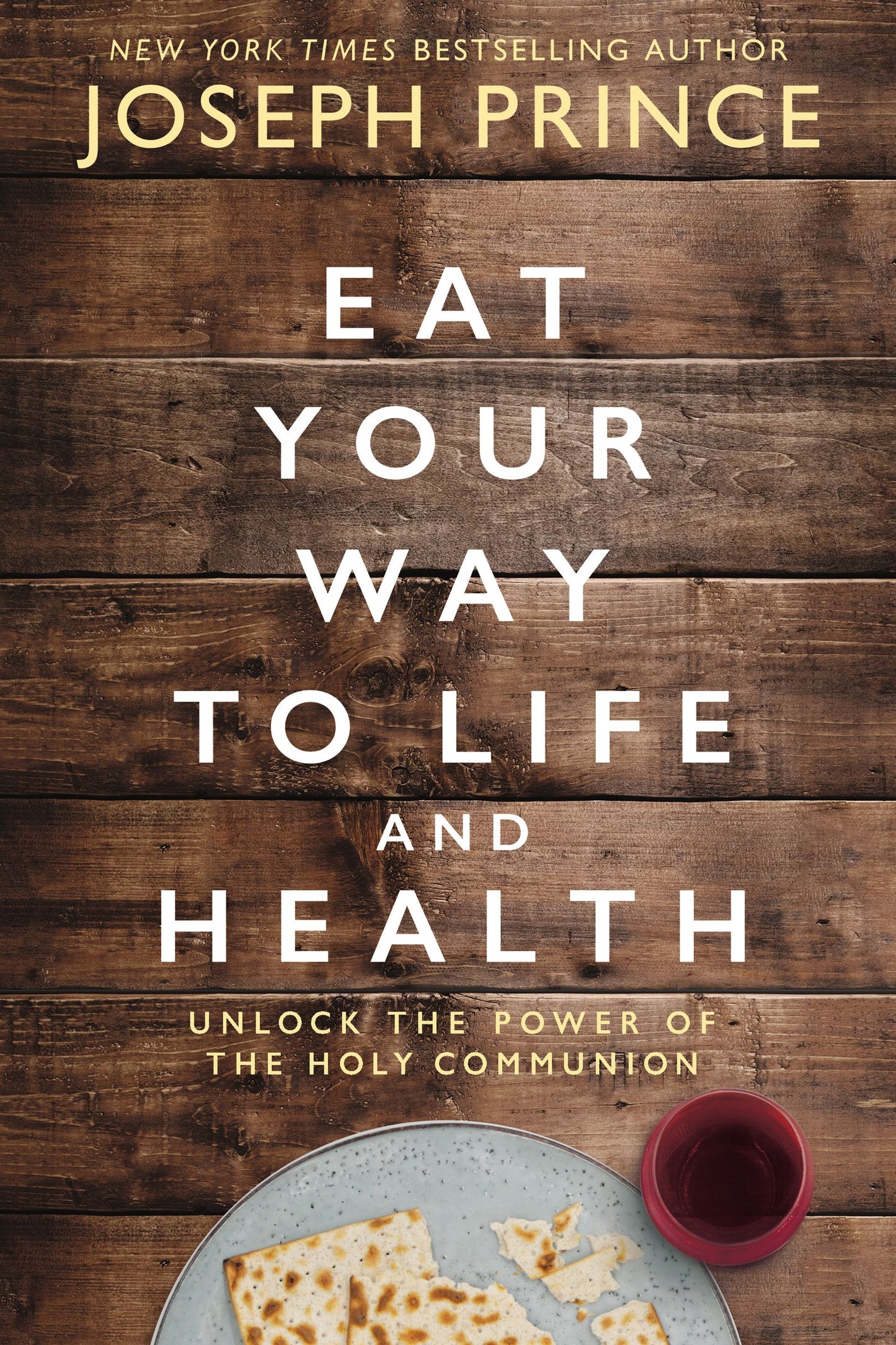 Book cover of Eat Your Way To Life And Health: Unlock The Power Of The Holy Communion by Joseph Prince