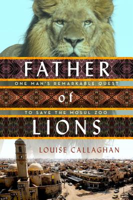 Book cover of Father Of Lions: The Remarkable True Story Of The Mosul Zoo Rescue by Louise Callaghan
