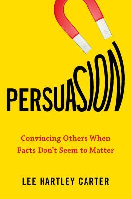 Book cover of Persuasion: Convincing Others When Facts Don't Seem to Matter by Lee Hartley Carter