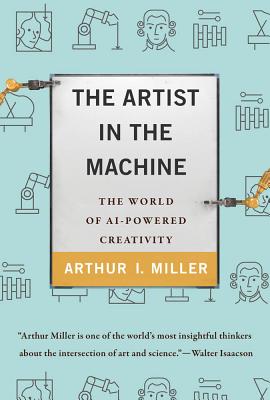 Book cover of The Artist In The Machine: The World Of Ai-Powered Creativity by Arthur I. Miller