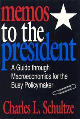 Book cover of Memos To The President: A Guide Through Macroeconomics For The Busy Policymaker by Charles L. Schultze