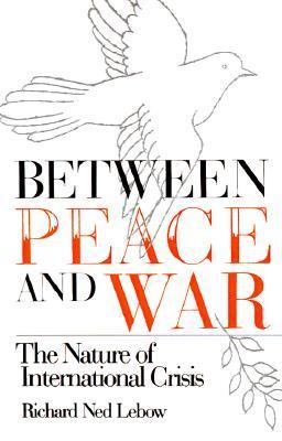 Book cover of Between Peace And War: The Nature Of International Crisis by Richard Ned Lebow