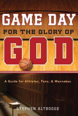 Book cover of Game Day For The Glory Of God: A Guide For Athletes, Fans, And Wannabes by Stephen Altrogge