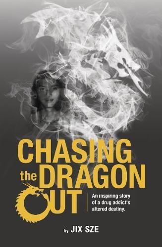 Book cover of Chasing The Dragon Out: An Inspiring Story Of A Drug Addict’s Altered Destiny by Jix Sze