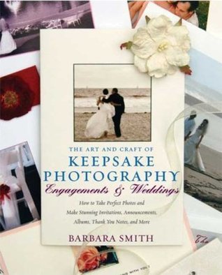 Book cover of The Art And Craft Of Keepsake Photography: Engagements & Weddings: How To Take Perfect Photos And Make Perfect Invitations, Announcements, Albums, Thank You Notes, And More by Barbara Smith
