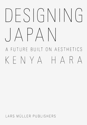 Book cover of Kenya Hara: Designing Japan: A Future Built On Aesthetics by Kenya Hara