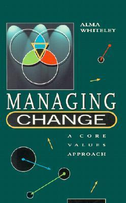 Book cover of Managing Change: A Core Value Approach: Theory and Cases by Alma M. Whiteley