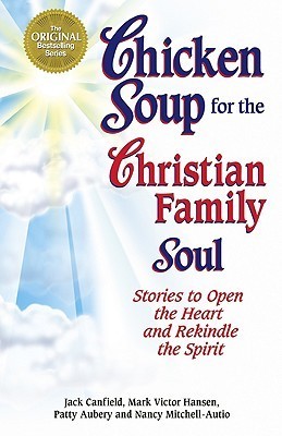 Book cover of Chicken Soup For The Christian Family Soul: Stories To Open The Heart And Rekindle The Spirit by Jack Canfield (Compiler), Mark Victor Hansen, Patty Aubery, Nancy Mitchell Autio