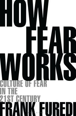 Book cover of How Fear Works: Culture of Fear in the Twenty-First Century by Frank Furedi