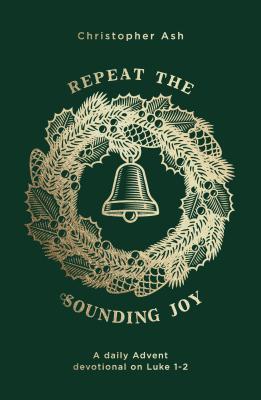 Book cover of Repeat The Sounding Joy: A Daily Advent Devotional On Luke 1 - 2 by Christopher Ash
