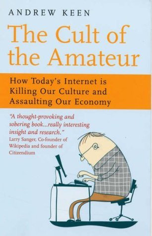 Book cover of The Cult of the Amateur: How Blogs, MySpace, YouTube and the Rest of Today's User Generated Media Are Killing Our Culture and Economy by Andrew Keen