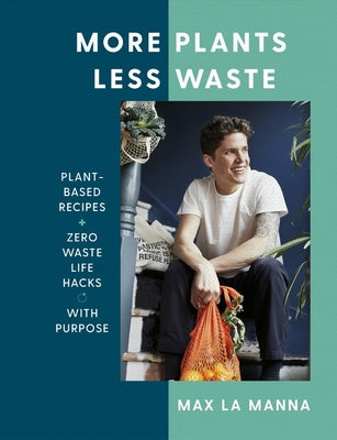 Book cover of More Plants Less Waste: Plant-Based Recipes + Zero Waste Life Hacks With Purpose by Max La Manna
