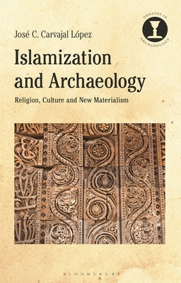 Book cover of Islamization And Archaeology: Religion, Culture And New Materialism by Jose C. Carvajal Lopez, Richard Hodges (Ed.)