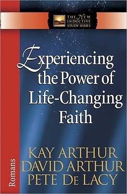 Book cover of Experiencing The Power Of Life-Changing Faith: Romans by Kay Arthur, David Arthur, Pete De Lacy