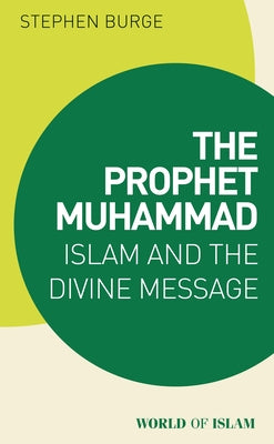 Book cover of The Prophet Muhammad: Islam And The Divine Message by Stephen Burge