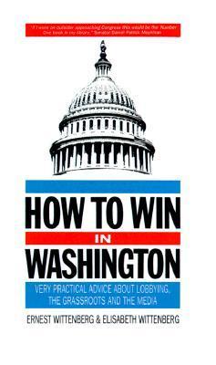Book cover of How To Win In Washington: Very Practical Advice About Lobbying The Grassroots And The Media by ernest-wittenberg-elisabeth-wittenberg