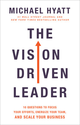 Book cover of The Vision Driven Leader: 10 Questions To Focus Your Efforts, Energize Your Team, And Scale Your Business by Michael Hyatt