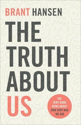 Book cover of The Truth About Us: The Very Good News About How Very Bad We Are by Brant Hansen
