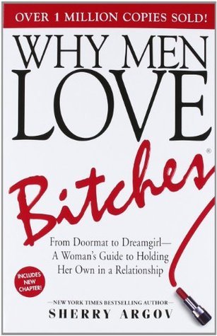 Book cover of Why Men Love Bitches: From Doormat To Dreamgirl―A Woman's Guide To Holding Her Own In A Relationship by Sherry Argov