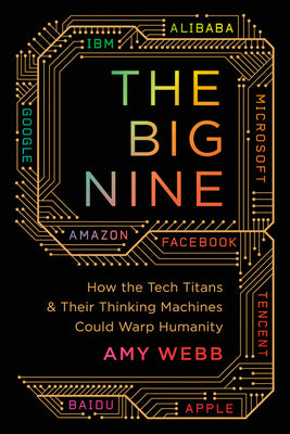 Book cover of The Big Nine: How the Tech Titans And Their Thinking Machines Could Warp Humanity by Amy   Webb