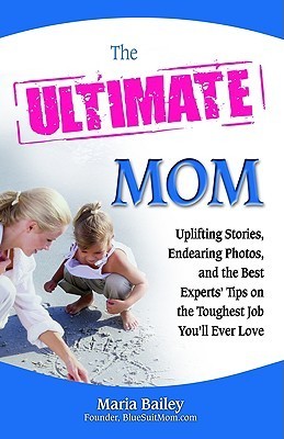 Book cover of The Ultimate Mom: Uplifting Stories, Endearing Photos, And The Best Experts' Advice On The Toughest Job You'll Ever Love by Maria Bailey