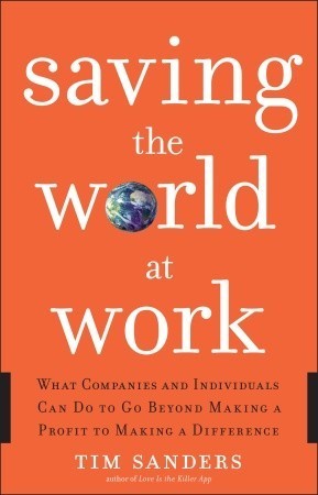 Book cover of Saving The World At Work: What Companies And Individuals Can Do To Go Beyond Making A Profit To Making A Difference by Tim Sanders