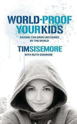 Book cover of World-Proof Your Kids: Raising Children Unstained by the World by Timothy A. Sisemore