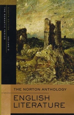 Book cover of The Norton Anthology of English Literature, Vol. D: The Romantic Period by M.H. Abrams (Founding Editor), Stephen Greenblatt (General Editor), Deidre Shauna Lynch, James Simpson (Ed.), Jon Stallworthy (Ed.), Jack Stillinger (Ed.), Carol T. Christ (Ed.), Lawrence Lipking (Ed.), Jahan Ramazani (Ed.), George M. Logan (Ed.), Alfred David (Ed.), Katharine Eisaman Maus (Ed.), Barbara Kiefer Lewalski (Ed.), Catherine Robson (Ed.), James Noggle (Ed.)