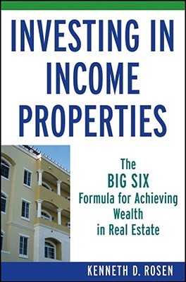 Book cover of Investing In Income Properties: The Big Six Formula For Achieving Wealth In Real Estate by Ken Rosen