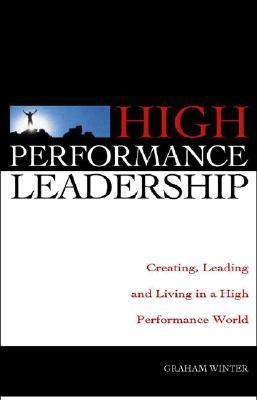 Book cover of High Performance Leadership: Creating, Leading And Living In A High Performance World by Graham Winter