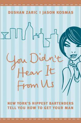 Book cover of You Didn’t Hear It From Us: New York’S Hippest Bartenders Tell You How To Get Your Man by Dushan Zaric, Jason Kosmas