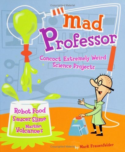 Book cover of Mad Professor: Concoct Extremely Weird Science Projects--Robot Food, Saucer Slime, Martian Volcanoes, And More by Mark Frauenfelder