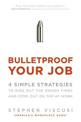 Book cover of Bulletproof Your Job: 4 Simple Strategies To Ride Out The Rough Times And Come Out On Top At Work by Stephen Viscusi