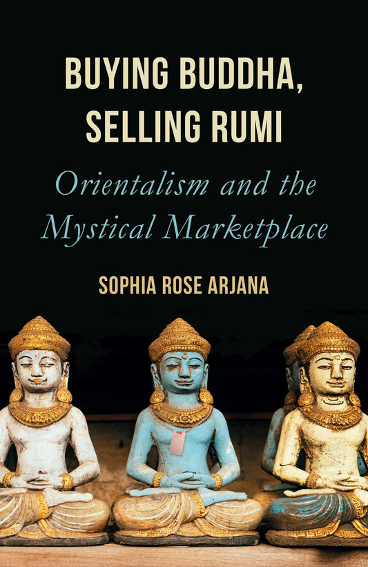 Book cover of Buying Buddha, Selling Rumi: Orientalism And The Mystical Marketplace by Sophia Rose Arjana