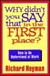 Book cover of Why Didn't You Say That in the First Place?: How to Be Understood at Work by Richard Heyman