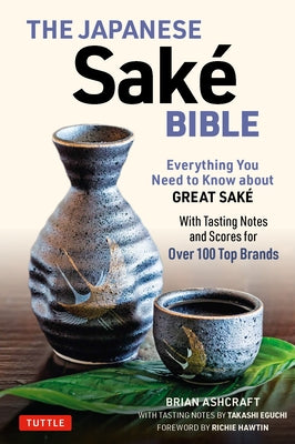 Book cover of The Japanese Sake Bible: Everything You Need to Know About Great Sake by Brian Ashcraft, Takashi Eguchi, Richie Hawtin (Foreword)