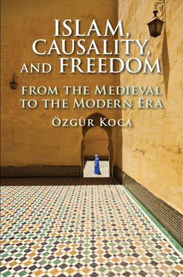 Book cover of Islam, Causality, and Freedom: From the Medieval to the Modern Era by Özgür Koca