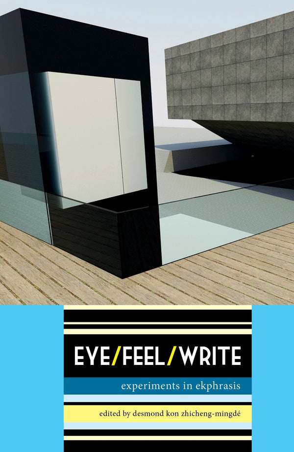 Book cover of Eye/Feel/Write: Experiments In Ekphrasis by Desmond Kon Zhicheng-Mingdé