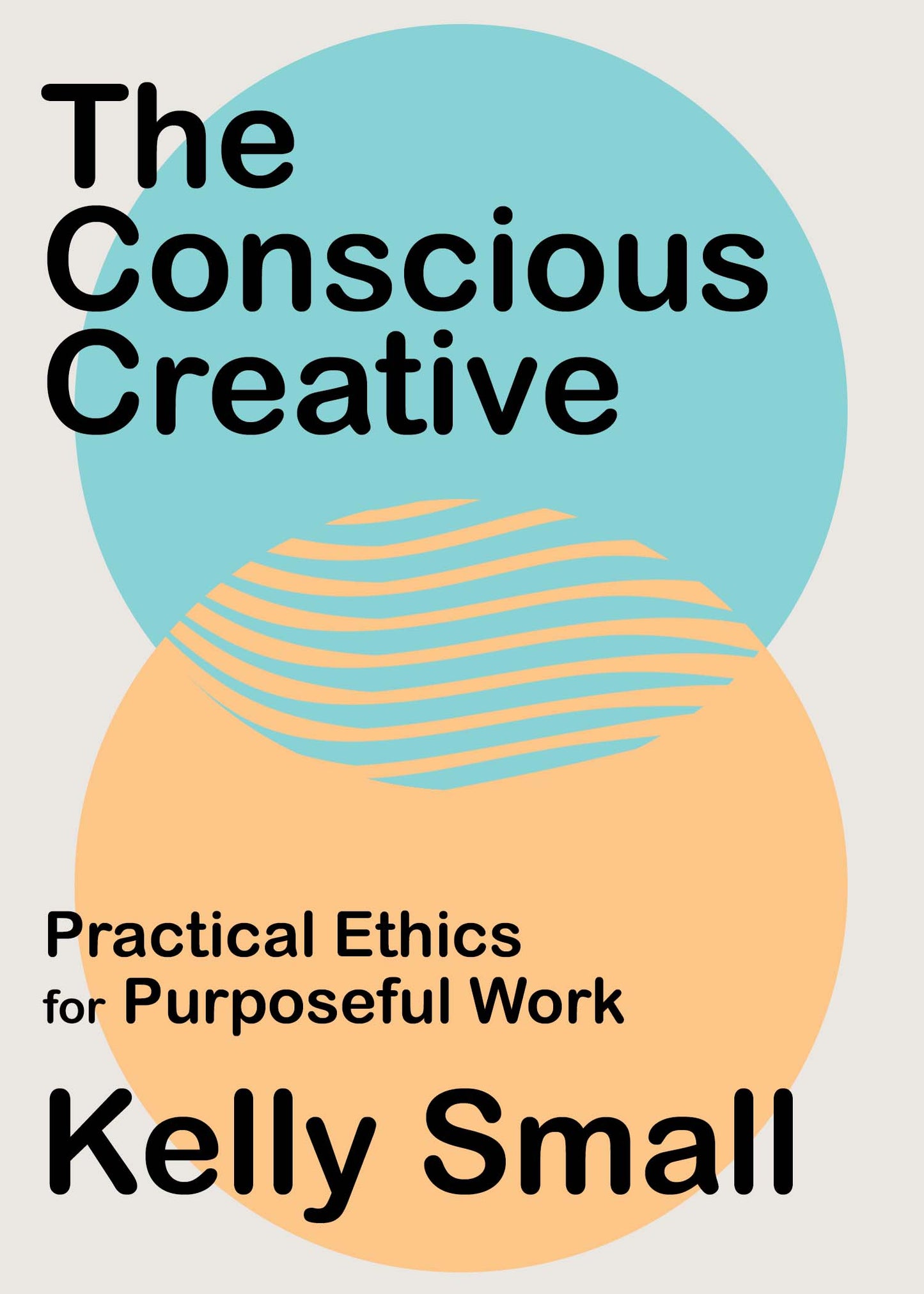 Book cover of The Conscious Creative: Practical Ethics for Purposeful Work by Kelly Small
