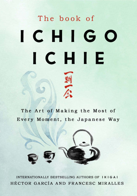 Book cover of The Book Of Ichigo Ichie: The Art Of Making The Most Of Every Moment, The Japanese Way by Héctor  García, Francesc Miralles