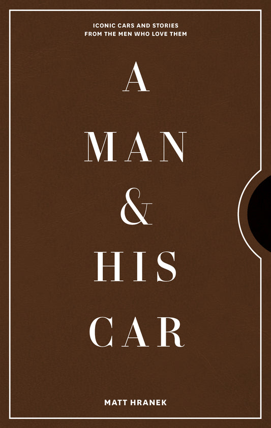 Book cover of A Man & His Car: Iconic Cars and Stories From the Men Who Love Them by Matt Hranek