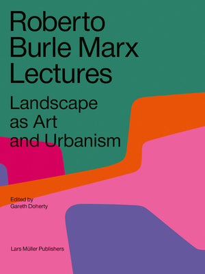 Book cover of Roberto Burle Marx Lectures: Landscape As Art And Urbanism by Gareth Doherty (Ed.), Leonardo Finotti (Photographer)