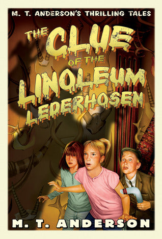 Book cover of The Clue Of The Linoleum Lederhosen: M. T. Anderson's Thrilling Tales by M.T. Anderson, Kurt Cyrus (Illus.)