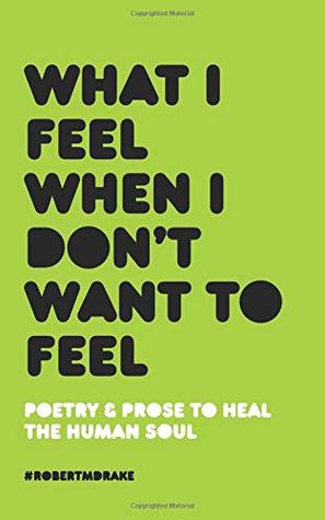 Book cover of What I Feel When I Don't Want To Feel by Robert M. Drake