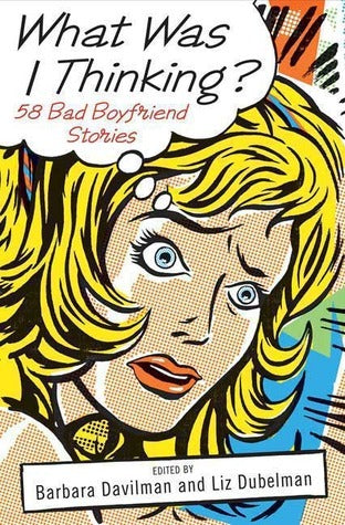 Book cover of What Was I Thinking?: 58 Bad Boyfriend Stories by Barbara Davilman (Ed.), Liz Doberman (Ed.)
